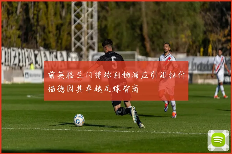 前英格兰门将称利物浦应引进拉什福德因其卓越足球智商
