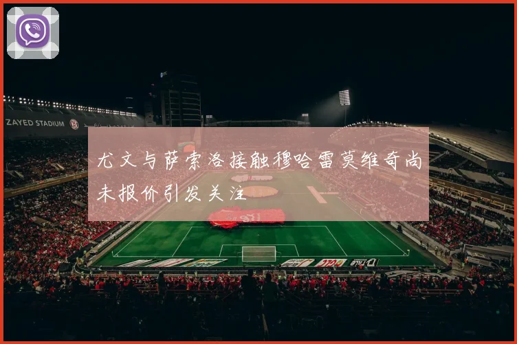 尤文与萨索洛接触穆哈雷莫维奇尚未报价引发关注