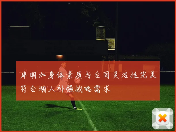 库明加身体素质与合同灵活性完美符合湖人补强战略需求
