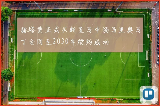 赫塔费正式买断皇马中场马里奥马丁合同至2030年续约成功