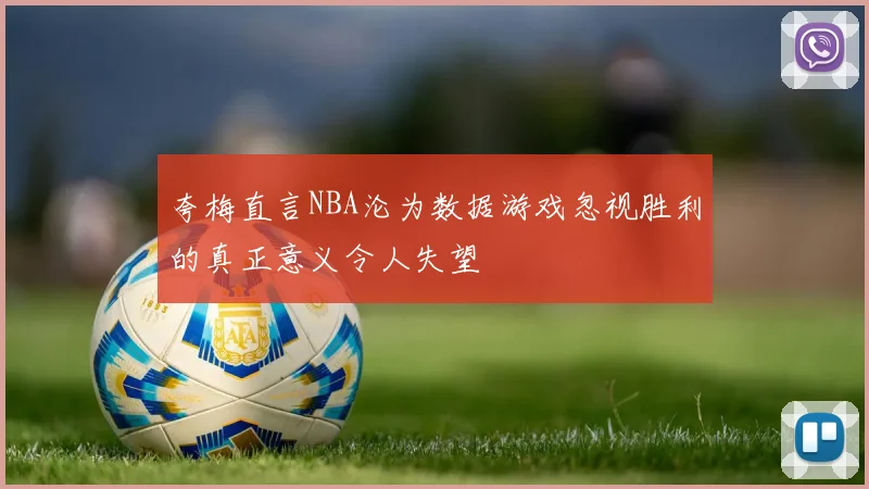 夸梅直言NBA沦为数据游戏忽视胜利的真正意义令人失望