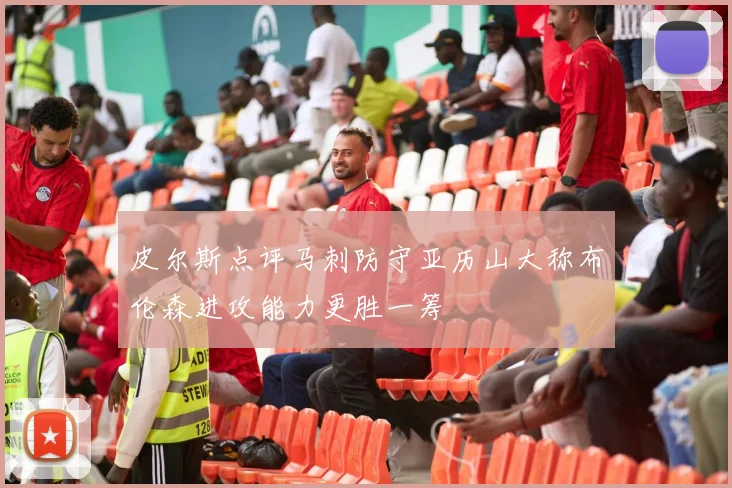 皮尔斯点评马刺防守亚历山大称布伦森进攻能力更胜一筹