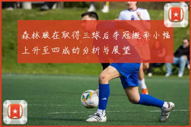 森林狼在取得三球后夺冠概率小幅上升至四成的分析与展望