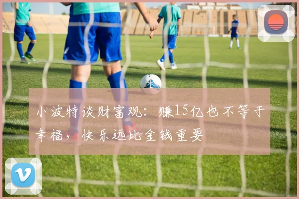 小波特谈财富观：赚15亿也不等于幸福，快乐远比金钱重要