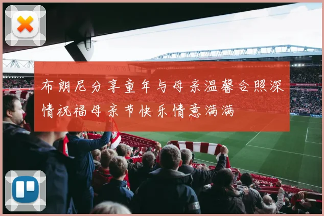 布朗尼分享童年与母亲温馨合照深情祝福母亲节快乐情意满满