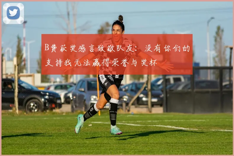 B费获奖感言致敬队友：没有你们的支持我无法赢得荣誉与奖杯