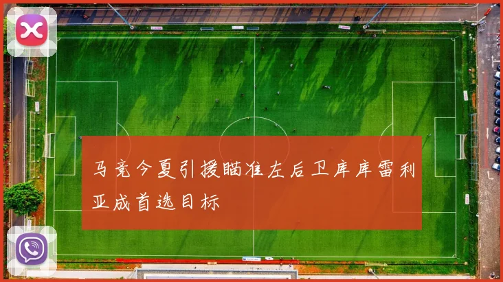 马竞今夏引援瞄准左后卫库库雷利亚成首选目标