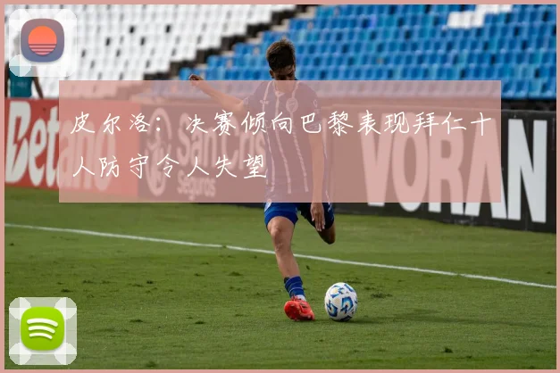 皮尔洛：决赛倾向巴黎表现拜仁十人防守令人失望
